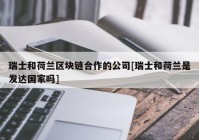 瑞士和荷兰区块链合作的公司[瑞士和荷兰是发达国家吗]