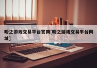 盼之游戏交易平台官网[盼之游戏交易平台网址]