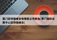 厦门区块链峰会有哪些公司参加[厦门国际会展中心区块链峰会]