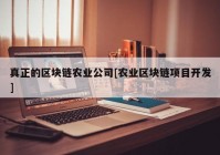 真正的区块链农业公司[农业区块链项目开发]