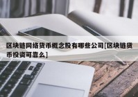 区块链网络货币概念股有哪些公司[区块链货币投资可靠么]
