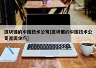 区块链的中国技术公司[区块链的中国技术公司是国企吗]