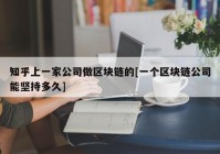 知乎上一家公司做区块链的[一个区块链公司能坚持多久]