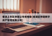 香港上市区块链公司有哪些[香港区块链数字资产管理有限公司]