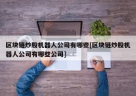 区块链炒股机器人公司有哪些[区块链炒股机器人公司有哪些公司]