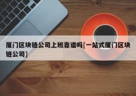 厦门区块链公司上班靠谱吗[一站式厦门区块链公司]