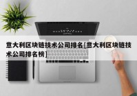 意大利区块链技术公司排名[意大利区块链技术公司排名榜]