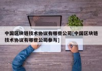 中国区块链技术协议有哪些公司[中国区块链技术协议有哪些公司参与]