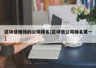 区块链赚钱的公司排名[区块链公司排名第一]