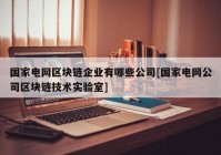 国家电网区块链企业有哪些公司[国家电网公司区块链技术实验室]