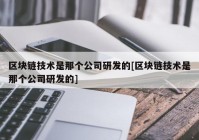 区块链技术是那个公司研发的[区块链技术是那个公司研发的]