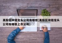 美股区块链龙头公司有哪些[美股区块链龙头公司有哪些上市公司]