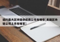 纽约最大区块链供应商公司有哪些[美国区块链公司上市有哪家]