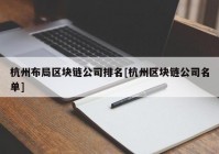 杭州布局区块链公司排名[杭州区块链公司名单]