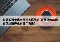 巨头公司争先布局探索区块链[国外巨头公司在区块链产业进行了布局]