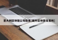 意大利区块链公司股票[国外区块链交易所]