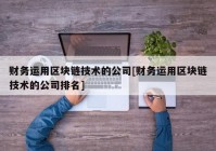 财务运用区块链技术的公司[财务运用区块链技术的公司排名]