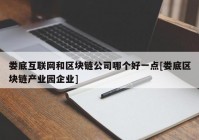 娄底互联网和区块链公司哪个好一点[娄底区块链产业园企业]