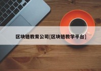 区块链教育公司[区块链教学平台]