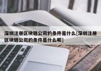 深圳注册区块链公司的条件是什么[深圳注册区块链公司的条件是什么呢]