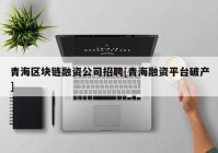 青海区块链融资公司招聘[青海融资平台破产]