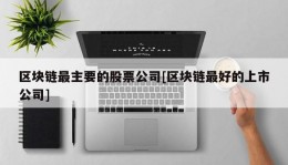 区块链最主要的股票公司[区块链最好的上市公司]