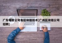 广东哪些公司有区块链技术[广州区块链公司招聘]