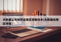 大数据公司如何运用区块链技术[大数据处理区块链]