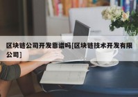 区块链公司开发靠谱吗[区块链技术开发有限公司]