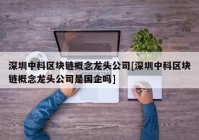 深圳中科区块链概念龙头公司[深圳中科区块链概念龙头公司是国企吗]