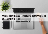 中国区块链排名第一的公司有哪些[中国区块链公司排名第一家]