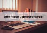 区块链技术支持公司的[区块链技术支撑]