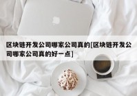 区块链开发公司哪家公司真的[区块链开发公司哪家公司真的好一点]