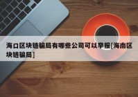 海口区块链骗局有哪些公司可以举报[海南区块链骗局]