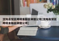 沈阳自贸区跨境金融区块链公司[沈阳自贸区跨境金融区块链公司]