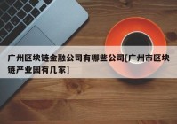 广州区块链金融公司有哪些公司[广州市区块链产业园有几家]
