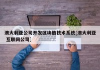 澳大利亚公司开发区块链技术系统[澳大利亚 互联网公司]