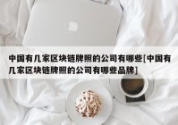 中国有几家区块链牌照的公司有哪些[中国有几家区块链牌照的公司有哪些品牌]