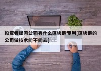 投资者提问公司有什么区块链专利[区块链的公司做技术能不能去]