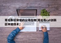 哥伦布区块链的公司在哪[哥伦布cat创新区块链技术]